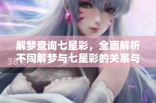解梦查询七星彩，全面解析不同解梦与七星彩的关系与启示
