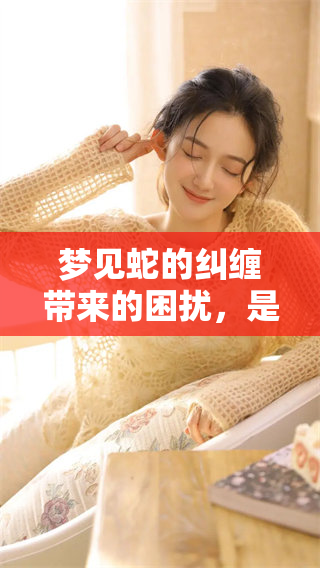 梦见蛇的纠缠带来的困扰，是怎么也摆脱不了的呢？