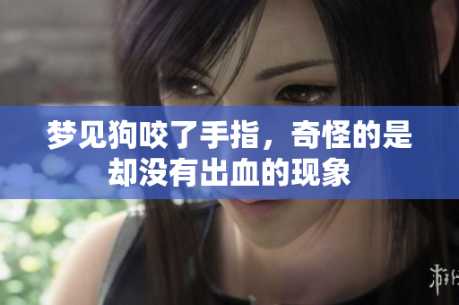 梦见狗咬了手指，奇怪的是却没有出血的现象