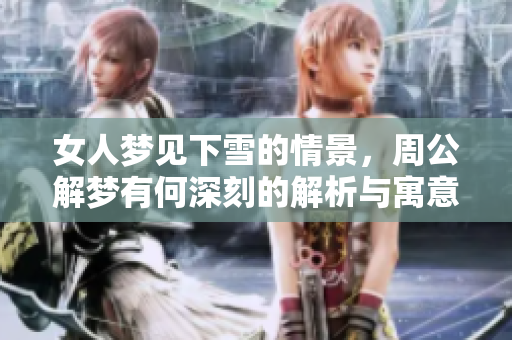 女人梦见下雪的情景，周公解梦有何深刻的解析与寓意呢