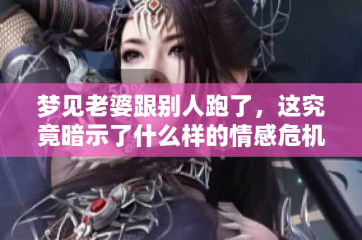 梦见老婆跟别人跑了，这究竟暗示了什么样的情感危机呢