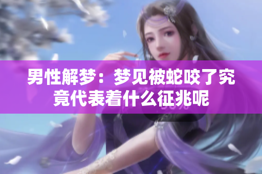 男性解梦：梦见被蛇咬了究竟代表着什么征兆呢