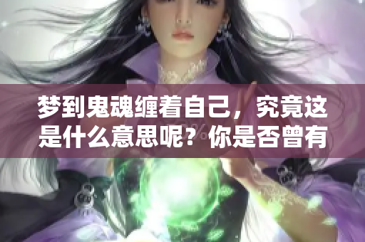 梦到鬼魂缠着自己，究竟这是什么意思呢？你是否曾有过这样的经历？