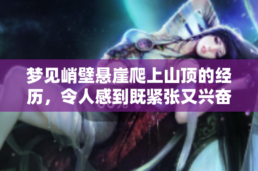梦见峭壁悬崖爬上山顶的经历，令人感到既紧张又兴奋