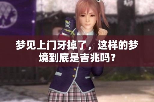 梦见上门牙掉了，这样的梦境到底是吉兆吗？