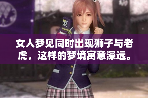 女人梦见同时出现狮子与老虎，这样的梦境寓意深远。