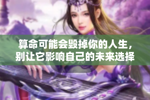 算命可能会毁掉你的人生，别让它影响自己的未来选择