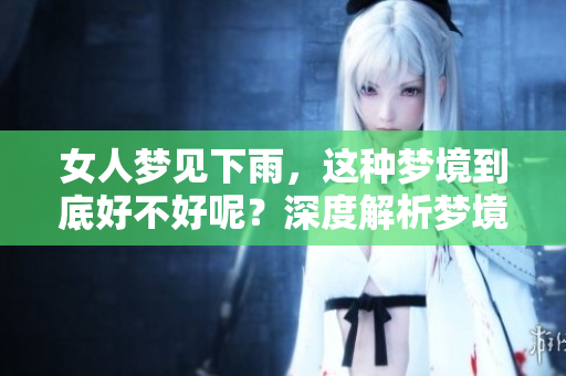 女人梦见下雨，这种梦境到底好不好呢？深度解析梦境的意义和影响。