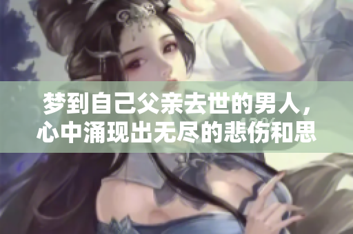 梦到自己父亲去世的男人，心中涌现出无尽的悲伤和思考。