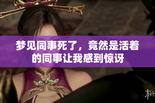 梦见同事死了，竟然是活着的同事让我感到惊讶