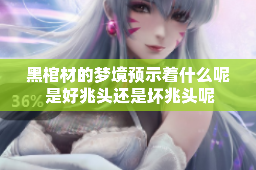 黑棺材的梦境预示着什么呢 是好兆头还是坏兆头呢
