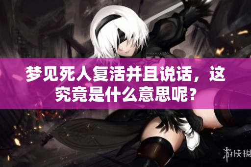 梦见死人复活并且说话，这究竟是什么意思呢？