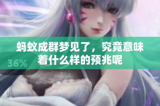 蚂蚁成群梦见了，究竟意味着什么样的预兆呢