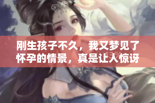 刚生孩子不久，我又梦见了怀孕的情景，真是让人惊讶不已。