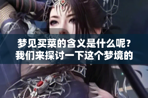 梦见买菜的含义是什么呢？我们来探讨一下这个梦境的解释。