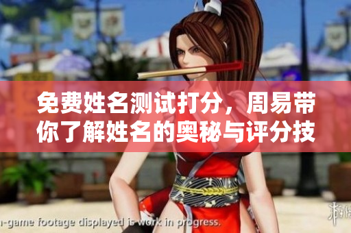 免费姓名测试打分，周易带你了解姓名的奥秘与评分技巧