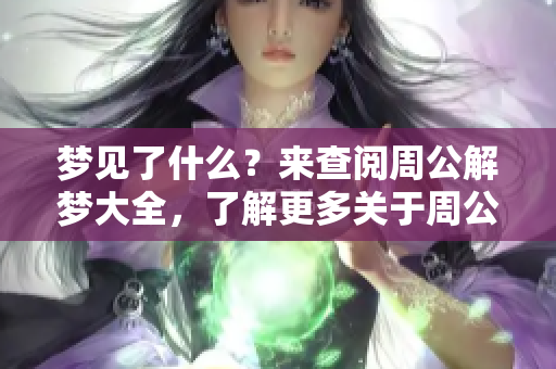 梦见了什么？来查阅周公解梦大全，了解更多关于周公解梦的内容。