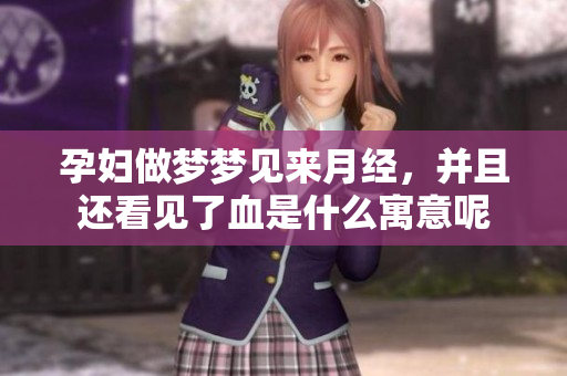 孕妇做梦梦见来月经，并且还看见了血是什么寓意呢