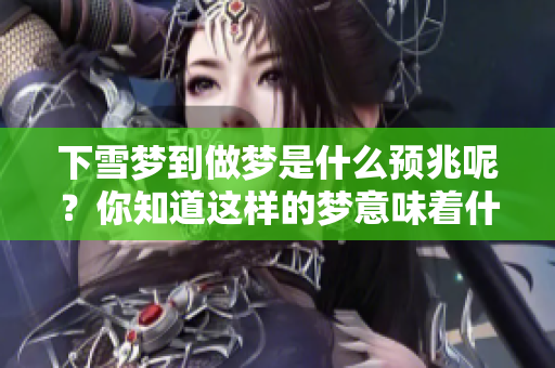 下雪梦到做梦是什么预兆呢？你知道这样的梦意味着什么吗？