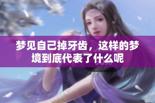 梦见自己掉牙齿，这样的梦境到底代表了什么呢