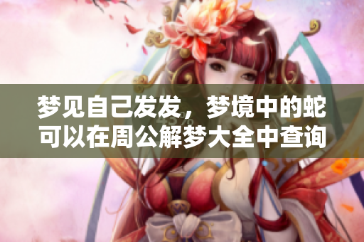 梦见自己发发，梦境中的蛇可以在周公解梦大全中查询解析
