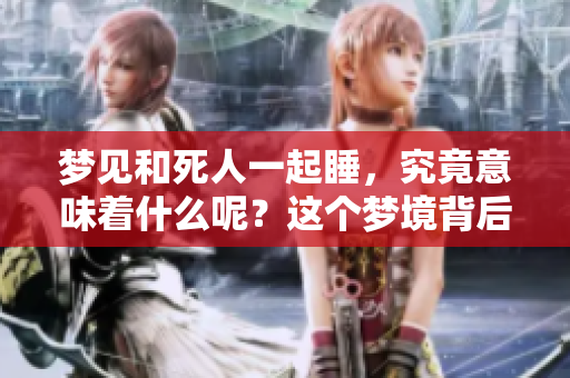 梦见和死人一起睡，究竟意味着什么呢？这个梦境背后藏着哪些深意？