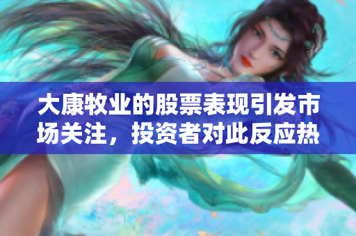 大康牧业的股票表现引发市场关注，投资者对此反应热烈