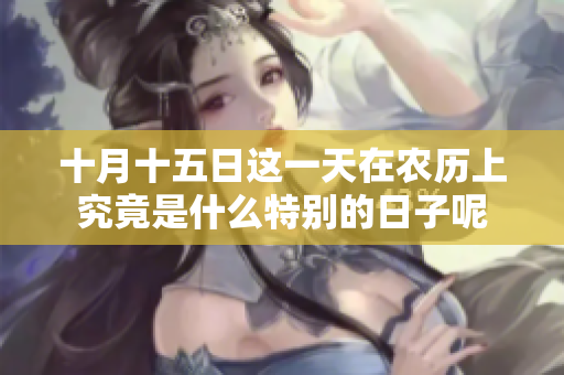 十月十五日这一天在农历上究竟是什么特别的日子呢