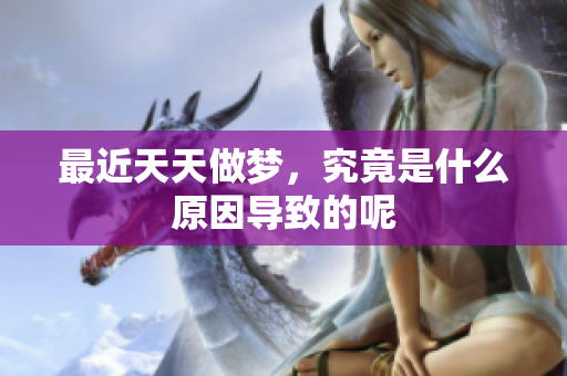 最近天天做梦，究竟是什么原因导致的呢