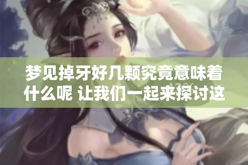 梦见掉牙好几颗究竟意味着什么呢 让我们一起来探讨这个奇特梦境
