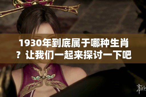 1930年到底属于哪种生肖？让我们一起来探讨一下吧！