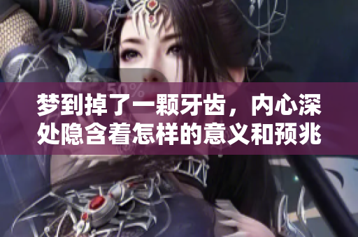 梦到掉了一颗牙齿，内心深处隐含着怎样的意义和预兆呢