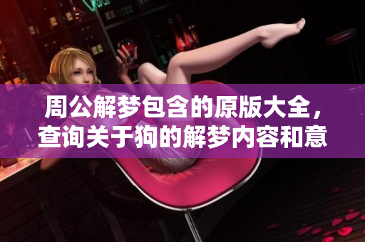 周公解梦包含的原版大全，查询关于狗的解梦内容和意义