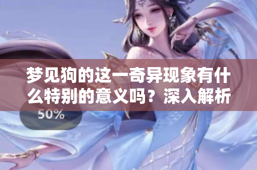 梦见狗的这一奇异现象有什么特别的意义吗？深入解析做梦梦见狗的含义。