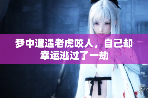 梦中遭遇老虎咬人，自己却幸运逃过了一劫