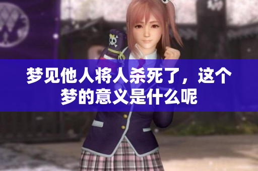 梦见他人将人杀死了，这个梦的意义是什么呢