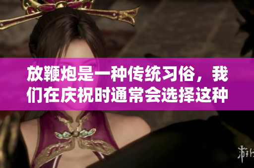 放鞭炮是一种传统习俗，我们在庆祝时通常会选择这种方式。