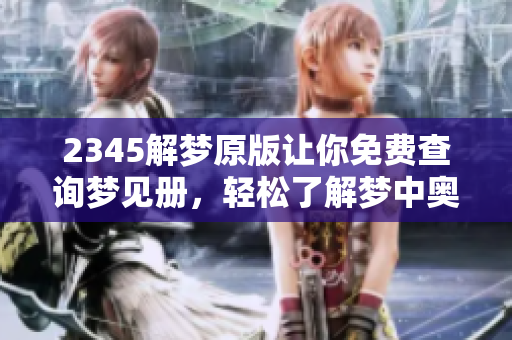2345解梦原版让你免费查询梦见册，轻松了解梦中奥秘与象征意义