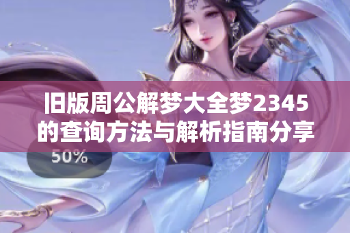 旧版周公解梦大全梦2345的查询方法与解析指南分享
