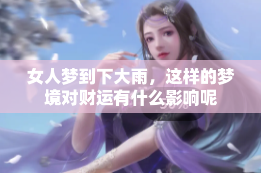女人梦到下大雨，这样的梦境对财运有什么影响呢