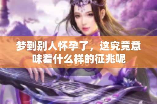 梦到别人怀孕了，这究竟意味着什么样的征兆呢