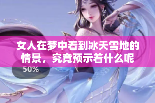 女人在梦中看到冰天雪地的情景，究竟预示着什么呢