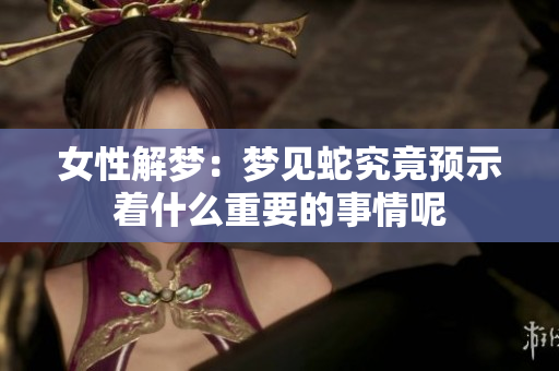 女性解梦：梦见蛇究竟预示着什么重要的事情呢