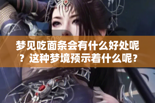梦见吃面条会有什么好处呢？这种梦境预示着什么呢？