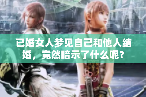 已婚女人梦见自己和他人结婚，竟然暗示了什么呢？