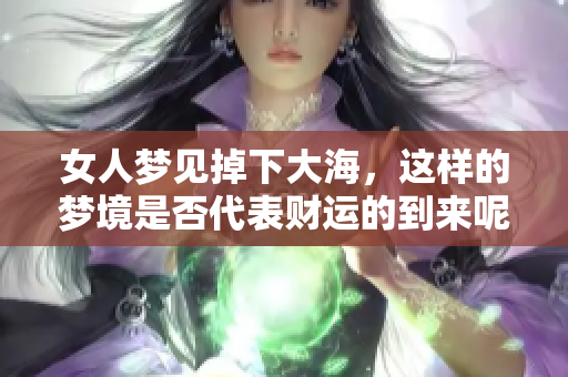 女人梦见掉下大海，这样的梦境是否代表财运的到来呢