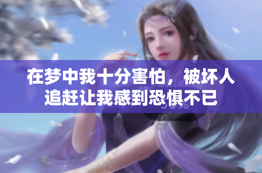 在梦中我十分害怕，被坏人追赶让我感到恐惧不已