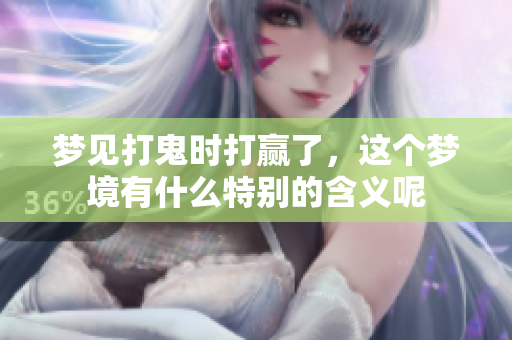 梦见打鬼时打赢了，这个梦境有什么特别的含义呢