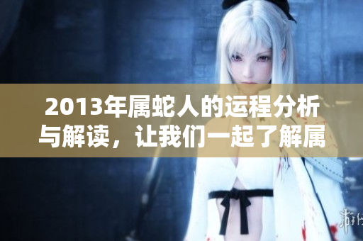 2013年属蛇人的运程分析与解读，让我们一起了解属蛇人的运势吧