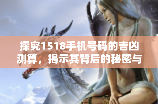 探究1518手机号码的吉凶测算，揭示其背后的秘密与影响